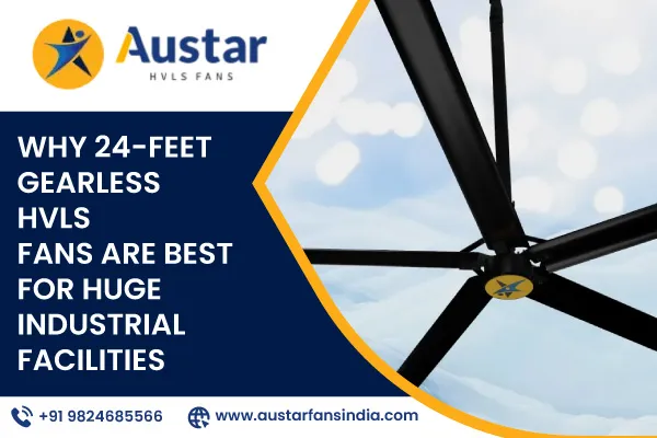 Why 24-Feet Gearless HVLS Fans Are Best for Huge Industrial Facilities
